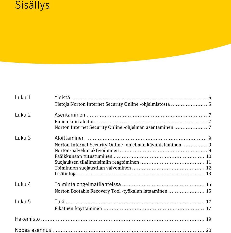 .. 9 Norton-palvelun aktivoiminen... 9 Pääikkunaan tutustuminen... 10 Suojauksen tilailmaisimiin reagoiminen... 11 Toiminnon suojaustilan valvominen.