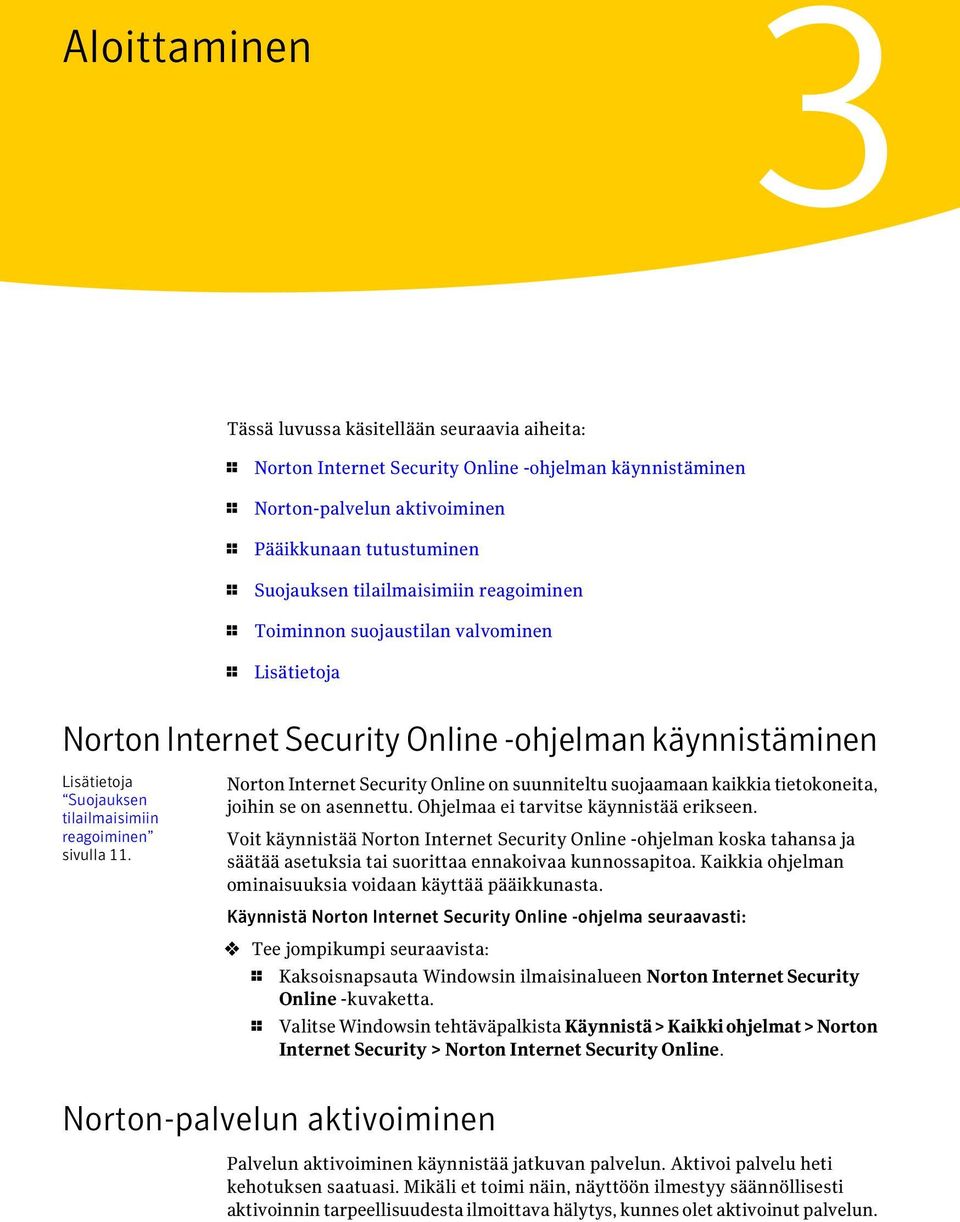 Norton Internet Security Online on suunniteltu suojaamaan kaikkia tietokoneita, joihin se on asennettu. Ohjelmaa ei tarvitse käynnistää erikseen.