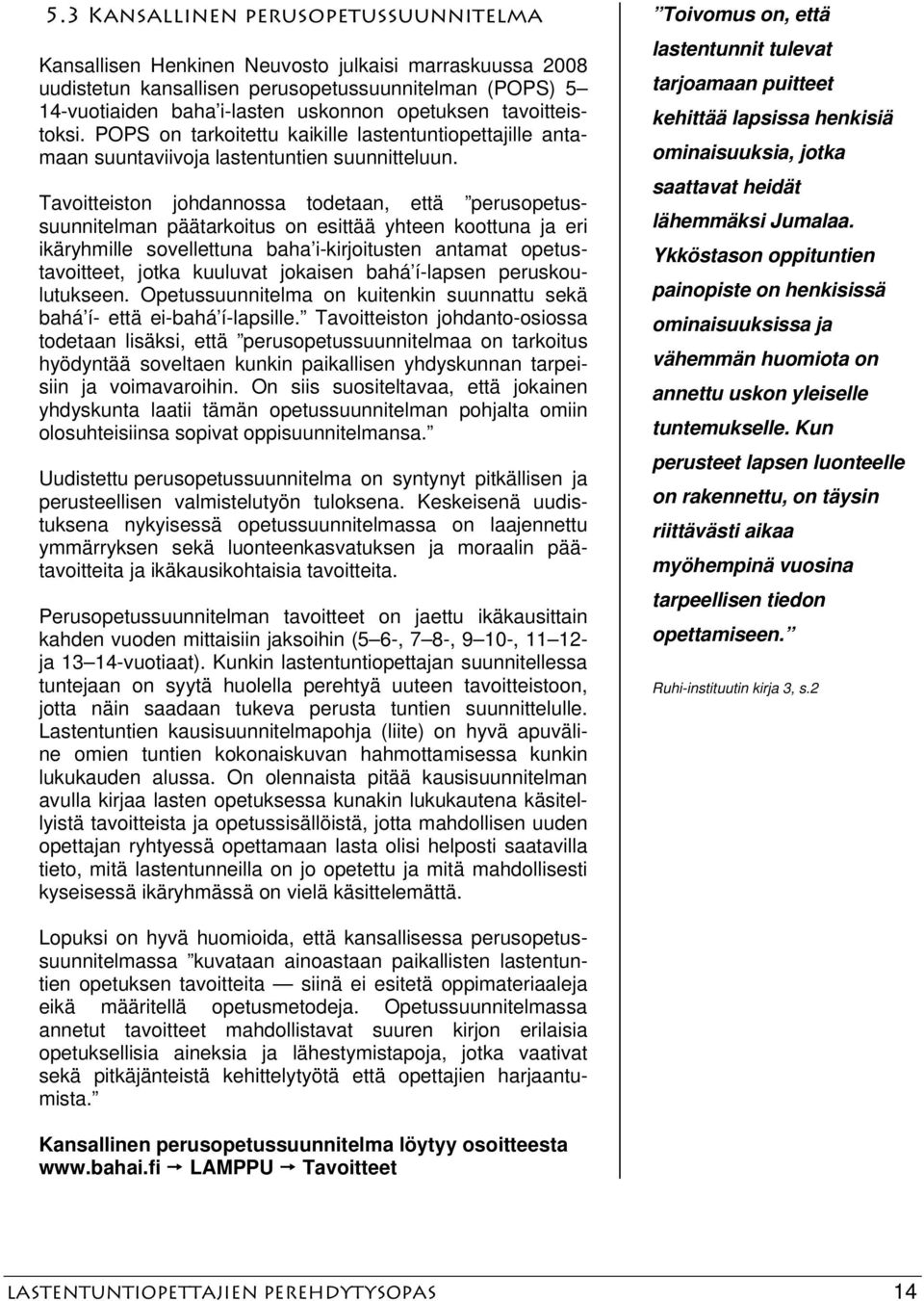 Tavoitteiston johdannossa todetaan, että perusopetussuunnitelman päätarkoitus on esittää yhteen koottuna ja eri ikäryhmille sovellettuna baha i-kirjoitusten antamat opetustavoitteet, jotka kuuluvat