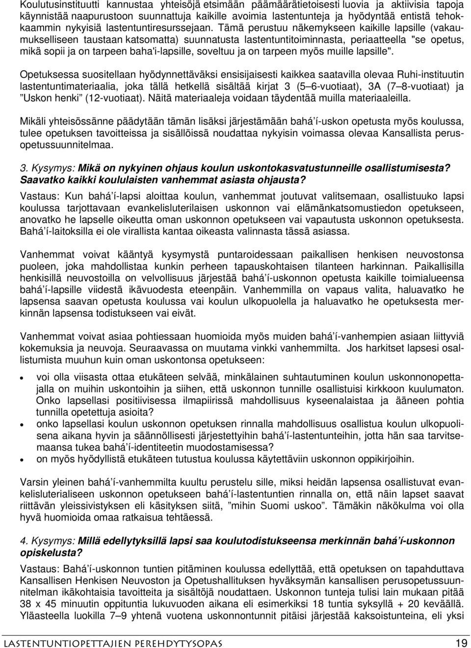 Tämä perustuu näkemykseen kaikille lapsille (vakaumukselliseen taustaan katsomatta) suunnatusta lastentuntitoiminnasta, periaatteella "se opetus, mikä sopii ja on tarpeen baha'i-lapsille, soveltuu ja