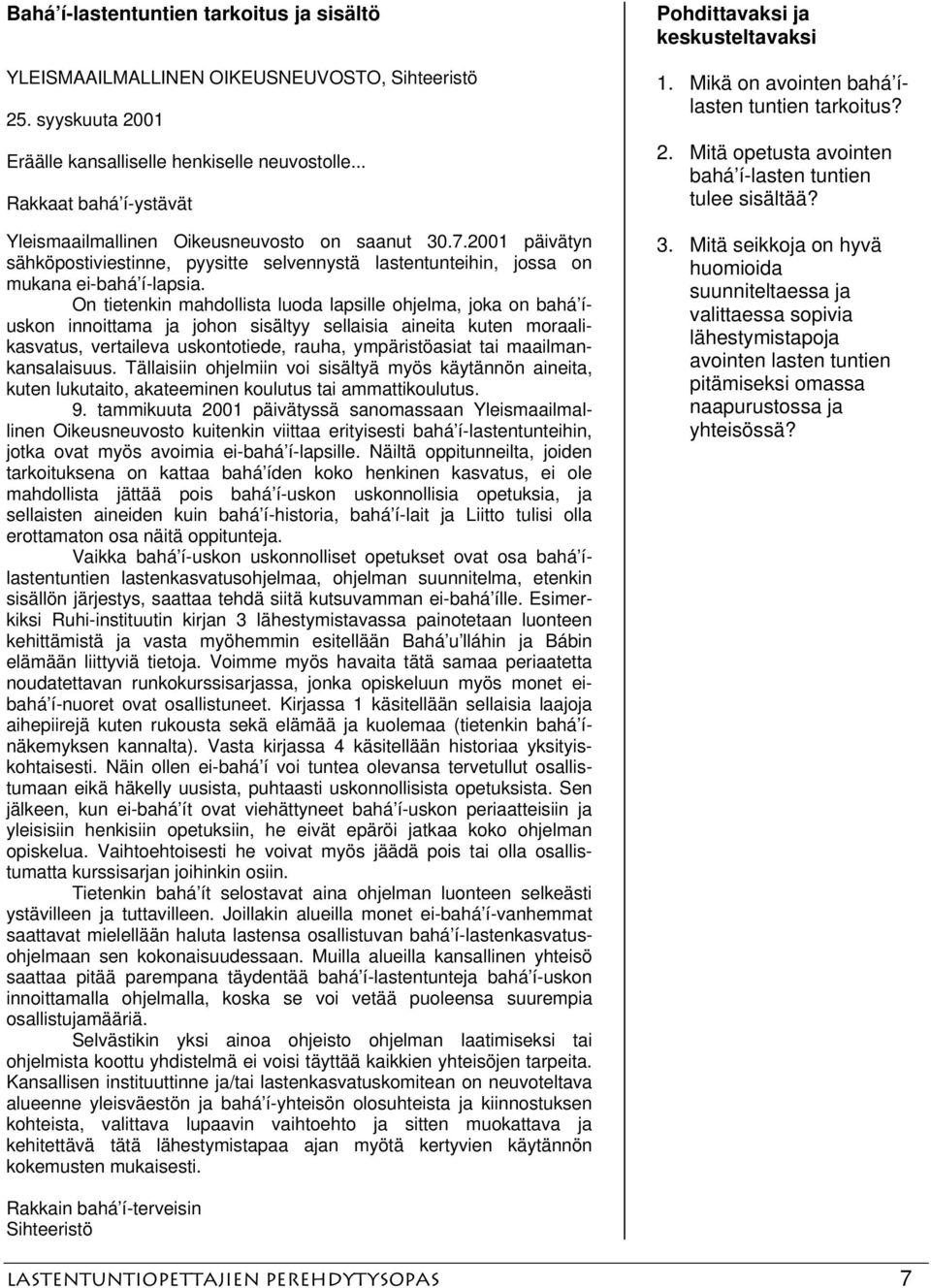 On tietenkin mahdollista luoda lapsille ohjelma, joka on bahá íuskon innoittama ja johon sisältyy sellaisia aineita kuten moraalikasvatus, vertaileva uskontotiede, rauha, ympäristöasiat tai