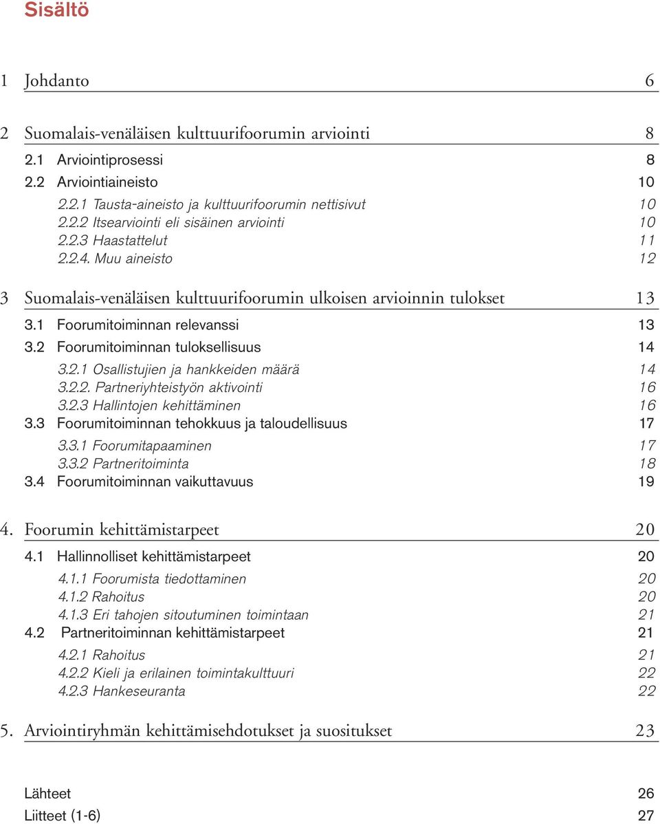 2.2. Partneriyhteistyön aktivointi 16 3.2.3 Hallintojen kehittäminen 16 3.3 Foorumitoiminnan tehokkuus ja taloudellisuus 17 3.3.1 Foorumitapaaminen 17 3.3.2 Partneritoiminta 18 3.