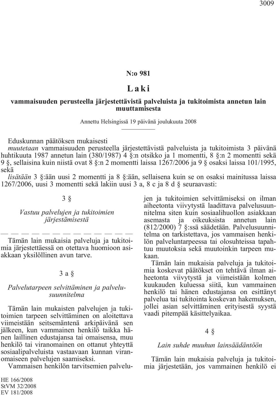 niistä ovat 8 :n 2 momentti laissa 1267/2006 ja 9 osaksi laissa 101/1995, sekä lisätään 3 :ään uusi 2 momentti ja 8 :ään, sellaisena kuin se on osaksi mainitussa laissa 1267/2006, uusi 3 momentti