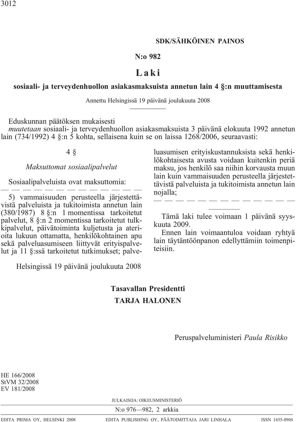 sosiaalipalvelut Sosiaalipalveluista ovat maksuttomia: 5) vammaisuuden perusteella järjestettävistä palveluista ja tukitoimista annetun lain (380/1987) 8 :n 1 momentissa tarkoitetut palvelut, 8 :n 2