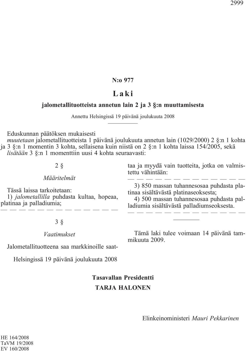 Määritelmät Tässä laissa tarkoitetaan: 1) jalometallilla puhdasta kultaa, hopeaa, platinaa ja palladiumia; 3 Vaatimukset Jalometallituotteena saa markkinoille saattaa ja myydä vain tuotteita, jotka