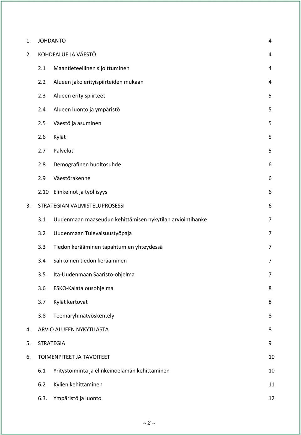 1 Uudenmaan maaseudun kehittämisen nykytilan arviointihanke 7 3.2 Uudenmaan Tulevaisuustyöpaja 7 3.3 Tiedon kerääminen tapahtumien yhteydessä 7 3.4 Sähköinen tiedon kerääminen 7 3.