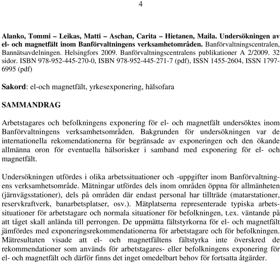 ISBN 978-952-445-270-0, ISBN 978-952-445-271-7 (pdf), ISSN 1455-2604, ISSN 1797-6995 (pdf) Sakord: el-och magnetfält, yrkesexponering, hälsofara SAMMANDRAG Arbetstagares och befolkningens exponering