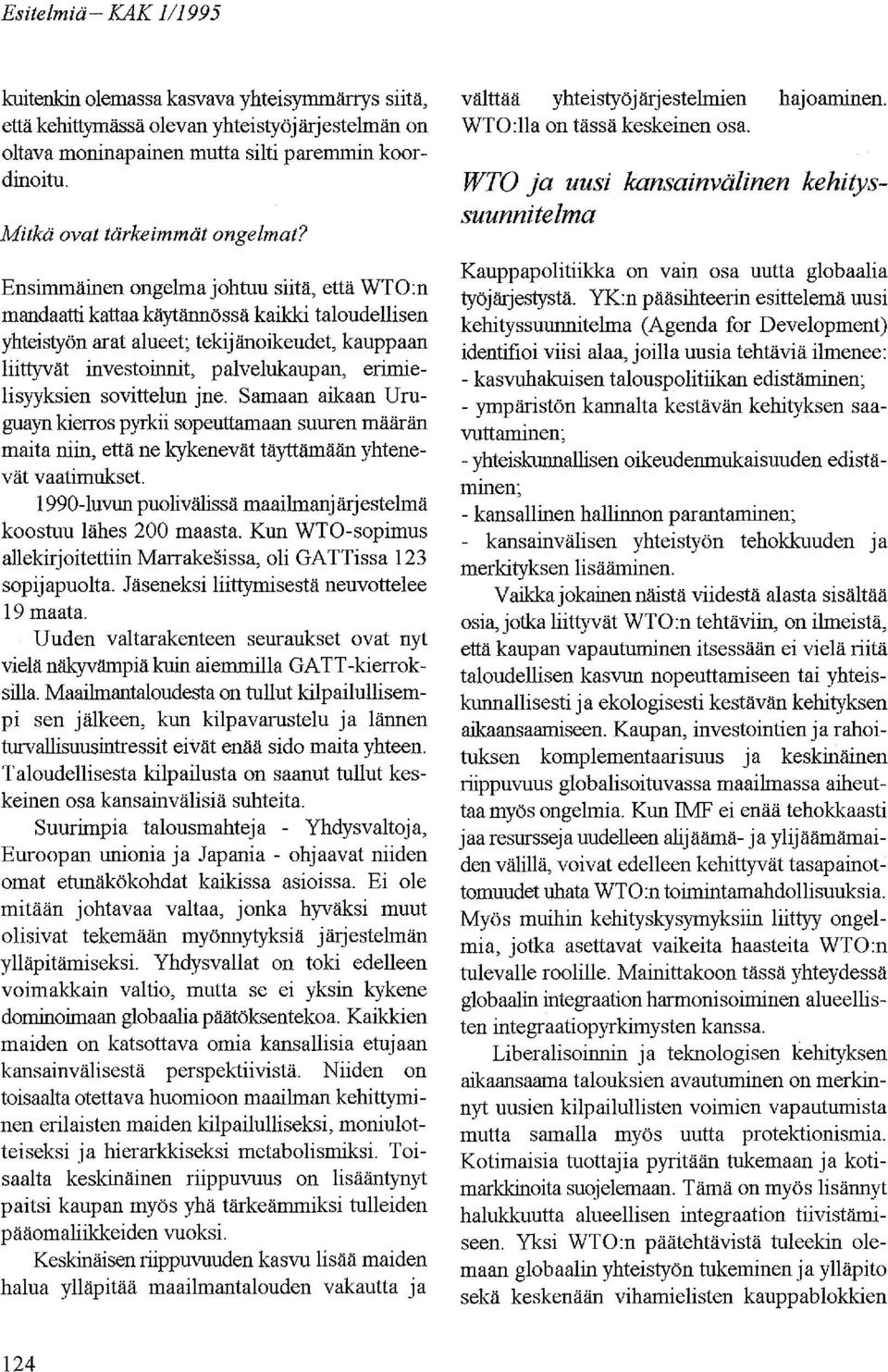 Ensimmäinen ongelma johtuu siitä, että WTO:n mandaatti kattaa käytännössä kaikki taloudellisen yhteistyön arat alueet; tekijänoikeudet, kauppaan liittyvät investoinnit, palvelukaupan,