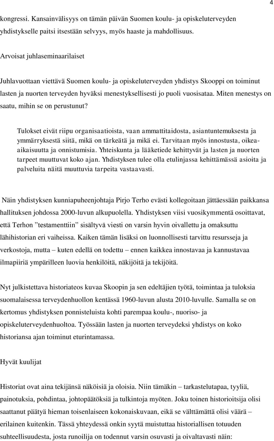 Miten menestys on saatu, mihin se on perustunut? Tulokset eivät riipu organisaatioista, vaan ammattitaidosta, asiantuntemuksesta ja ymmärryksestä siitä, mikä on tärkeätä ja mikä ei.