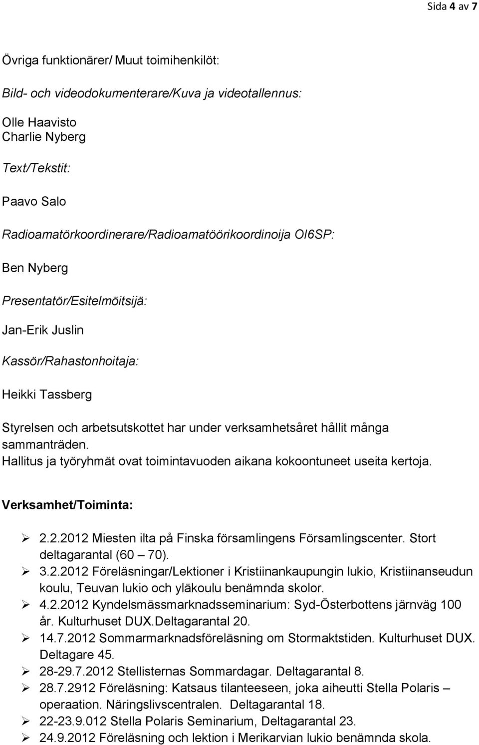 verksamhetsåret hållit många sammanträden. Hallitus ja työryhmät ovat toimintavuoden aikana kokoontuneet useita kertoja. Verksamhet/Toiminta: 2.