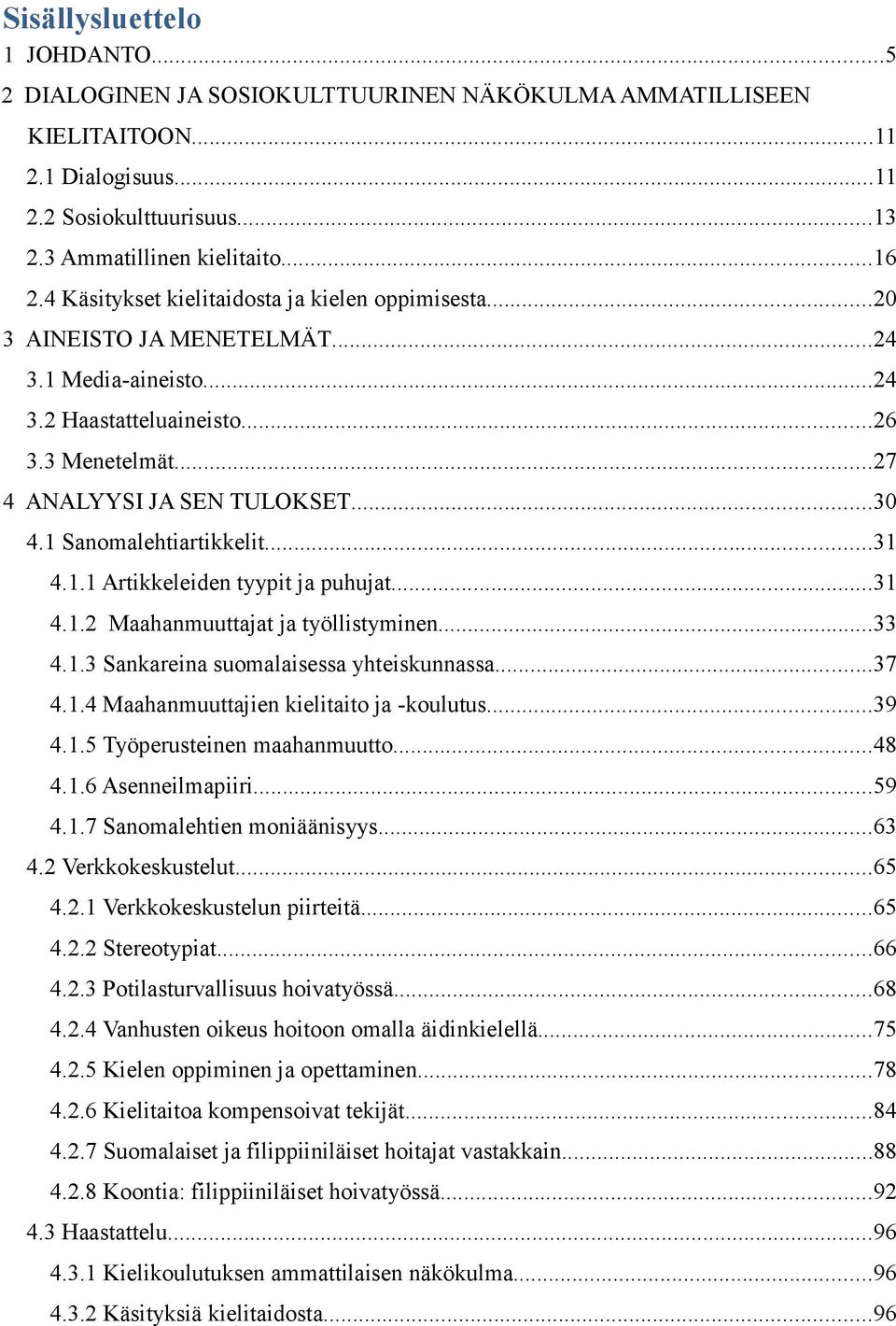 1 Sanomalehtiartikkelit...31 4.1.1 Artikkeleiden tyypit ja puhujat...31 4.1.2 Maahanmuuttajat ja työllistyminen...33 4.1.3 Sankareina suomalaisessa yhteiskunnassa...37 4.1.4 Maahanmuuttajien kielitaito ja -koulutus.