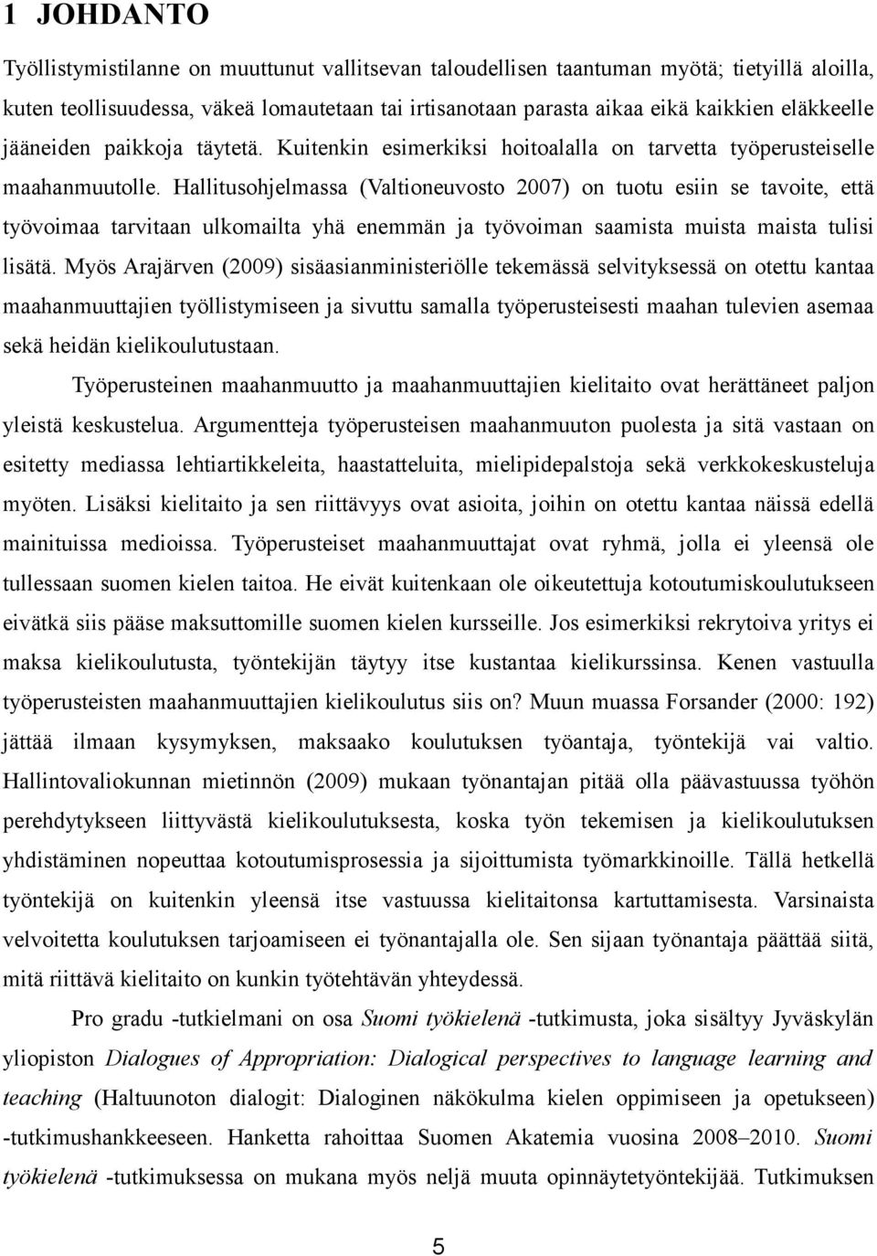 Hallitusohjelmassa (Valtioneuvosto 2007) on tuotu esiin se tavoite, että työvoimaa tarvitaan ulkomailta yhä enemmän ja työvoiman saamista muista maista tulisi lisätä.