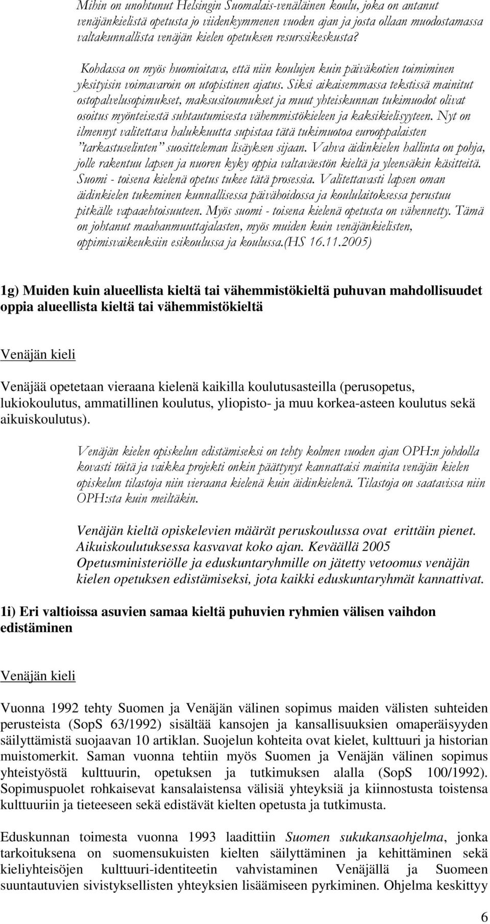 Siksi aikaisemmassa tekstissä mainitut ostopalvelusopimukset, maksusitoumukset ja muut yhteiskunnan tukimuodot olivat osoitus myönteisestä suhtautumisesta vähemmistökieleen ja kaksikielisyyteen.