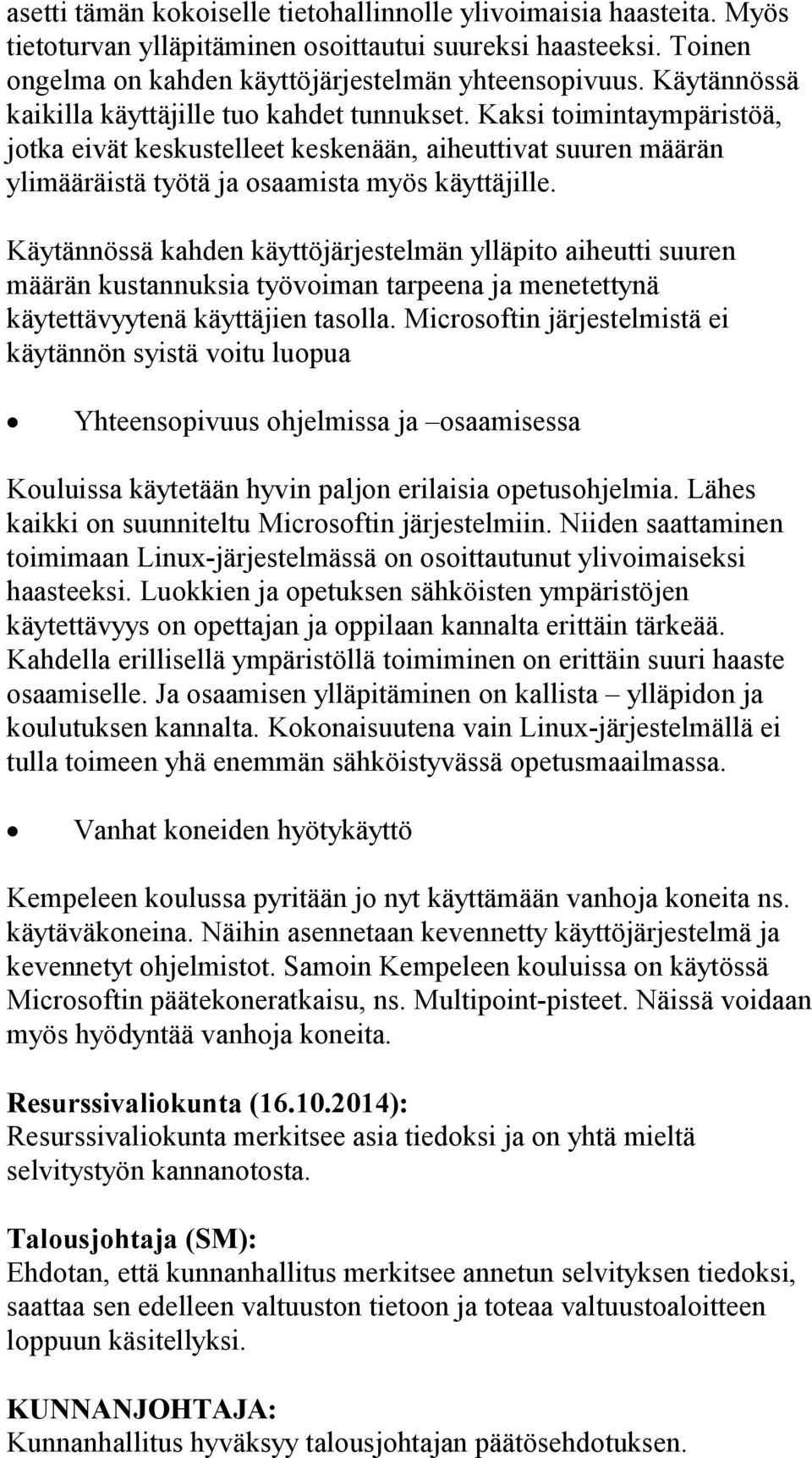 Käytännössä kahden käyttöjärjestelmän ylläpito aiheutti suuren määrän kustannuksia työvoiman tarpeena ja menetettynä käytettävyytenä käyttäjien tasolla.