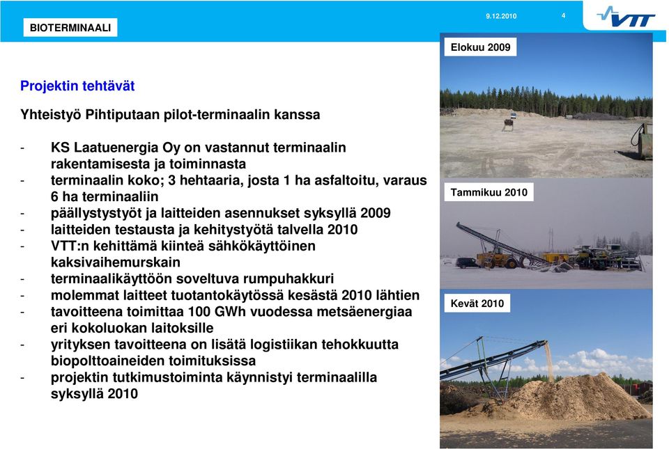 sähkökäyttöinen kaksivaihemurskain - terminaalikäyttöön soveltuva rumpuhakkuri - molemmat laitteet tuotantokäytössä kesästä 2010 lähtien - tavoitteena toimittaa 100 GWh vuodessa metsäenergiaa