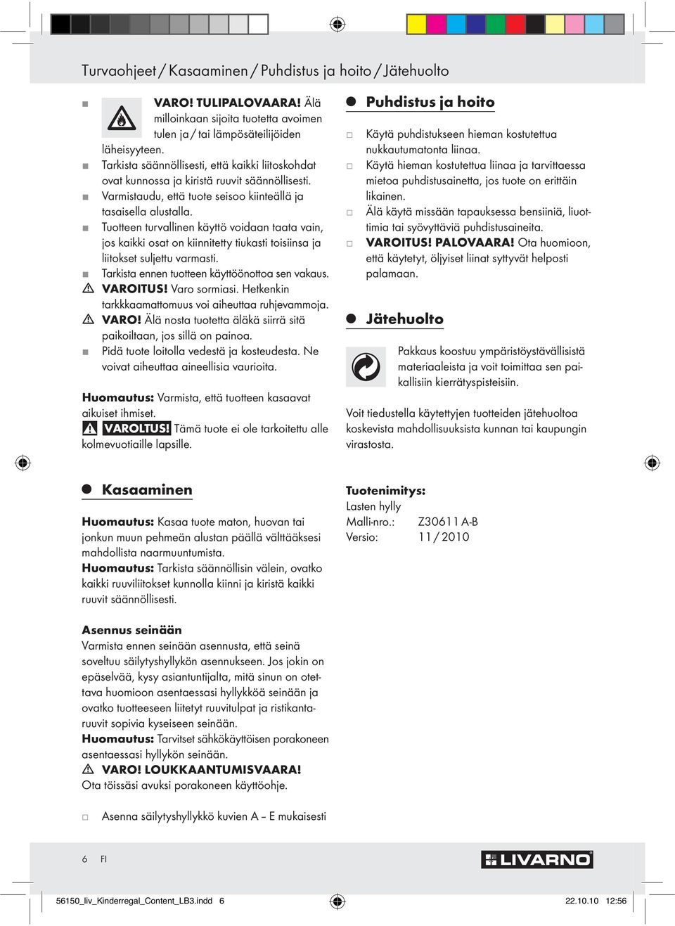 Tuotteen turvallinen käyttö voidaan taata vain, jos kaikki osat on kiinnitetty tiukasti toisiinsa ja liitokset suljettu varmasti. Tarkista ennen tuotteen käyttöönottoa sen vakaus. VAROITUS!