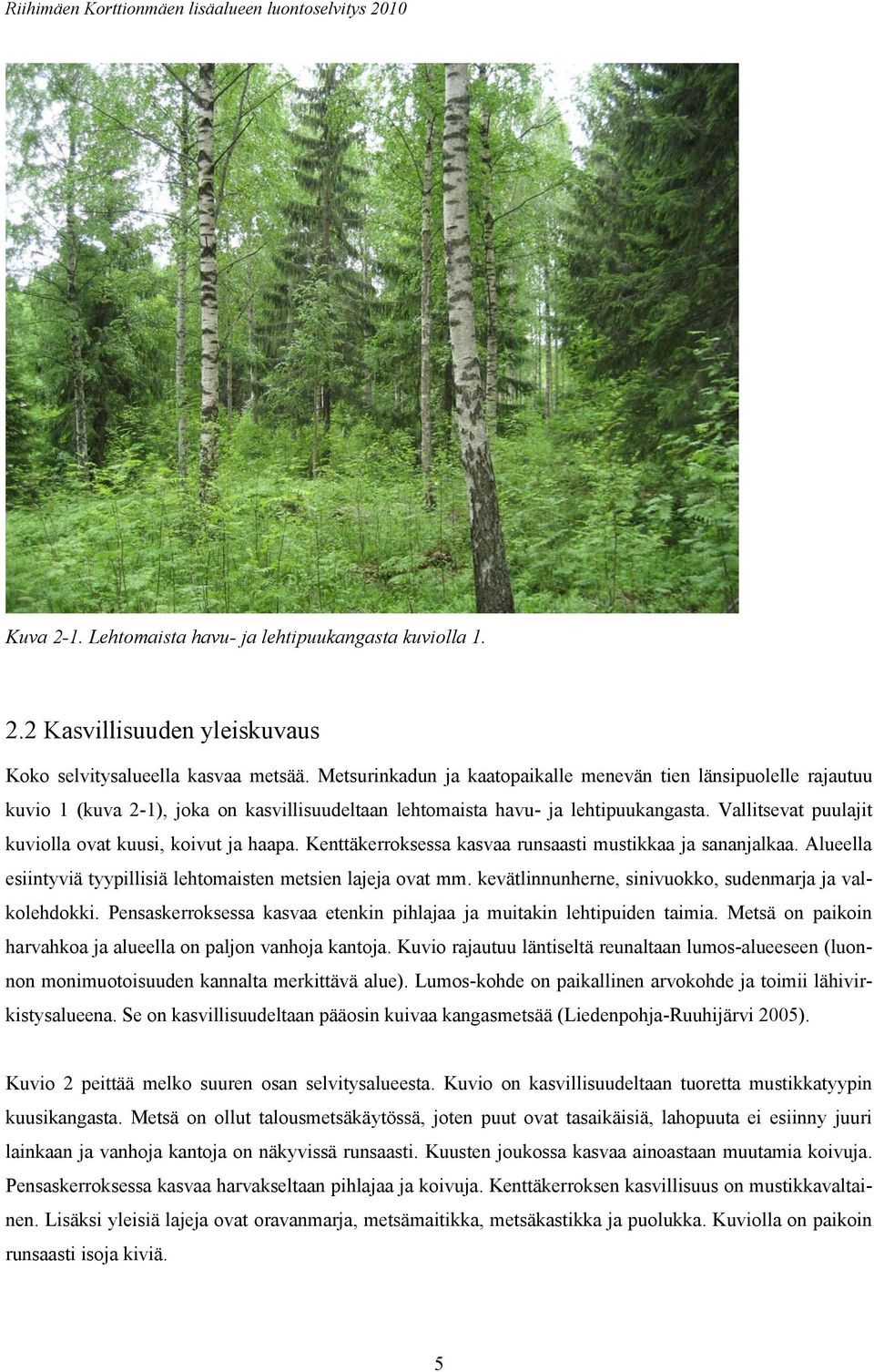 Vallitsevat puulajit kuviolla ovat kuusi, koivut ja haapa. Kenttäkerroksessa kasvaa runsaasti mustikkaa ja sananjalkaa. Alueella esiintyviä tyypillisiä lehtomaisten metsien lajeja ovat mm.