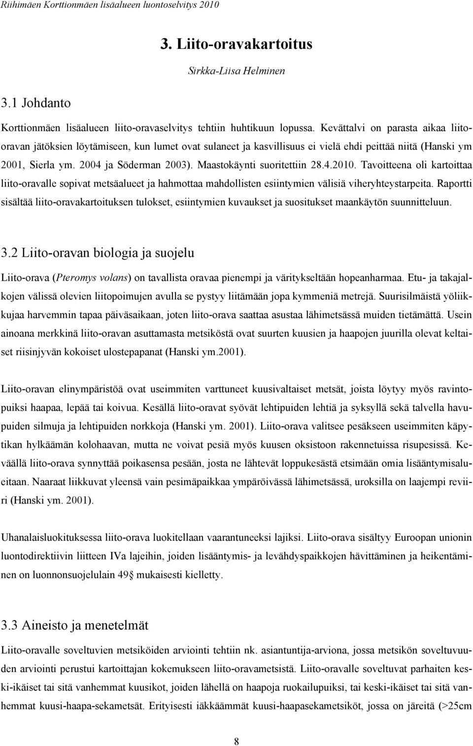 Maastokäynti suoritettiin 28.4.2010. Tavoitteena oli kartoittaa liito-oravalle sopivat metsäalueet ja hahmottaa mahdollisten esiintymien välisiä viheryhteystarpeita.