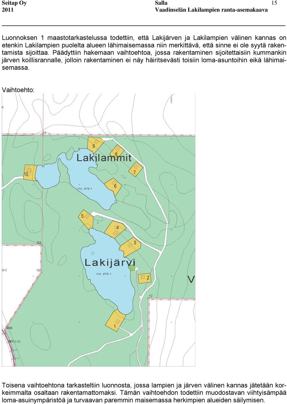 Päädyttiin hakemaan vaihtoehtoa, jossa rakentaminen sijoitettaisiin kummankin järven koillisrannalle, jolloin rakentaminen ei näy häiritsevästi toisiin loma-asuntoihin eikä
