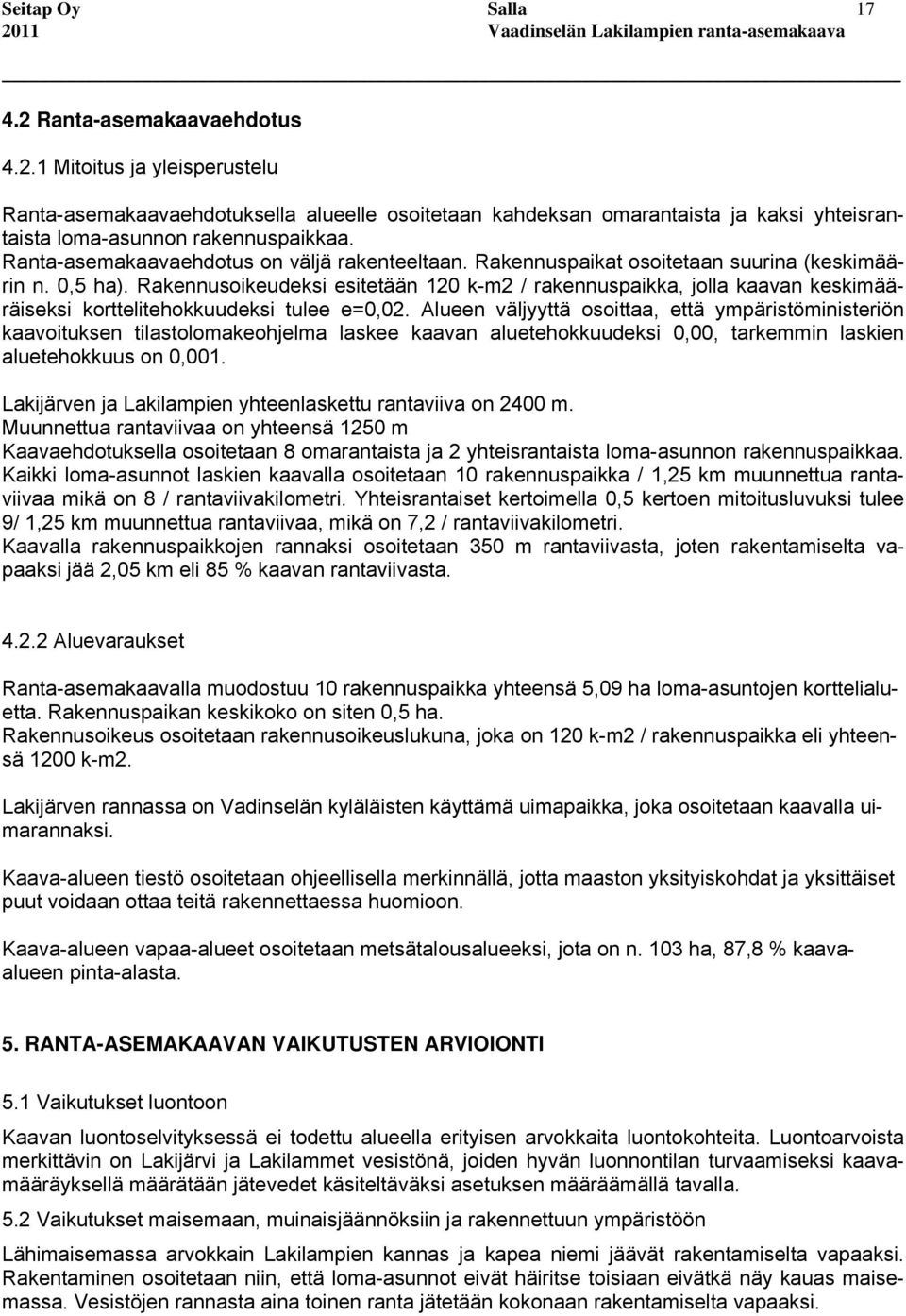 Rakennusoikeudeksi esitetään 120 k-m2 / rakennuspaikka, jolla kaavan keskimääräiseksi korttelitehokkuudeksi tulee e=0,02.