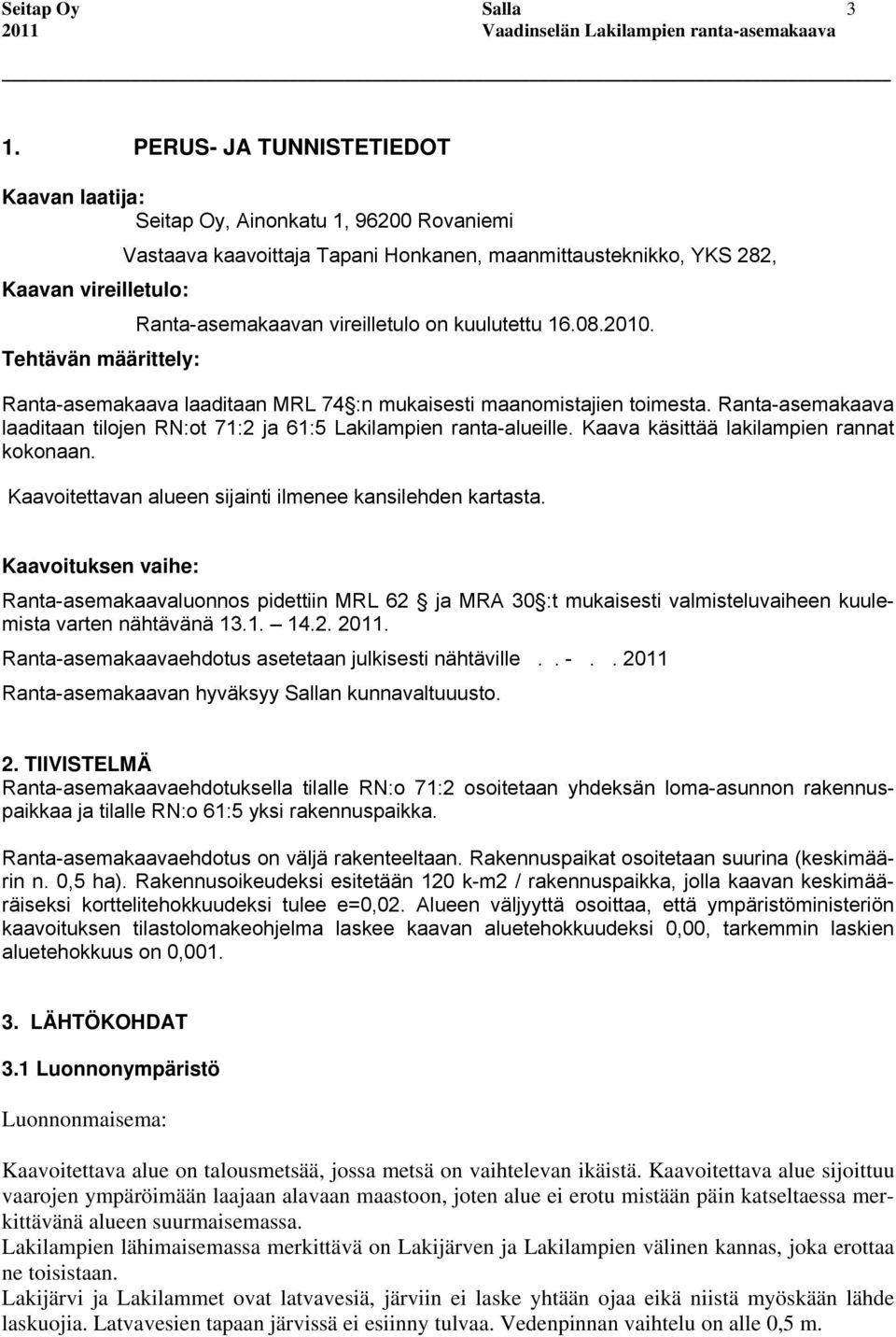 vireilletulo on kuulutettu 16.08.2010. Tehtävän määrittely: Ranta-asemakaava laaditaan MRL 74 :n mukaisesti maanomistajien toimesta.