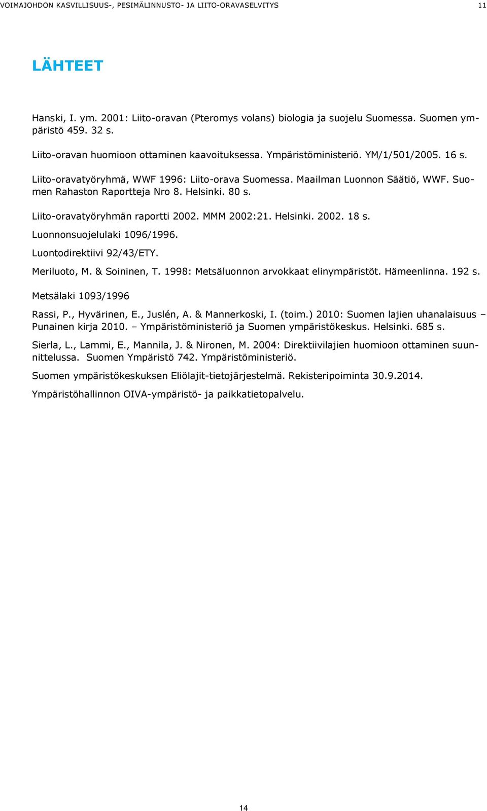 Suomen Rahaston Raportteja Nro 8. Helsinki. 80 s. Liito-oravatyöryhmän raportti 2002. MMM 2002:21. Helsinki. 2002. 18 s. Luonnonsuojelulaki 1096/1996. Luontodirektiivi 92/43/ETY. Meriluoto, M.