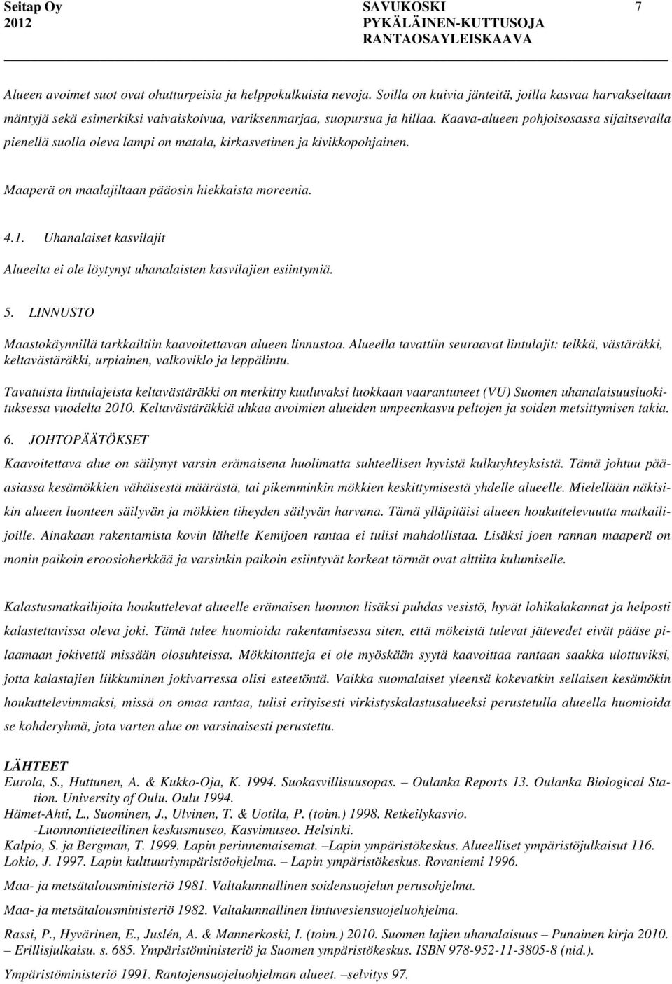 Kaava-alueen pohjoisosassa sijaitsevalla pienellä suolla oleva lampi on matala, kirkasvetinen ja kivikkopohjainen. Maaperä on maalajiltaan pääosin hiekkaista moreenia. 4.1.