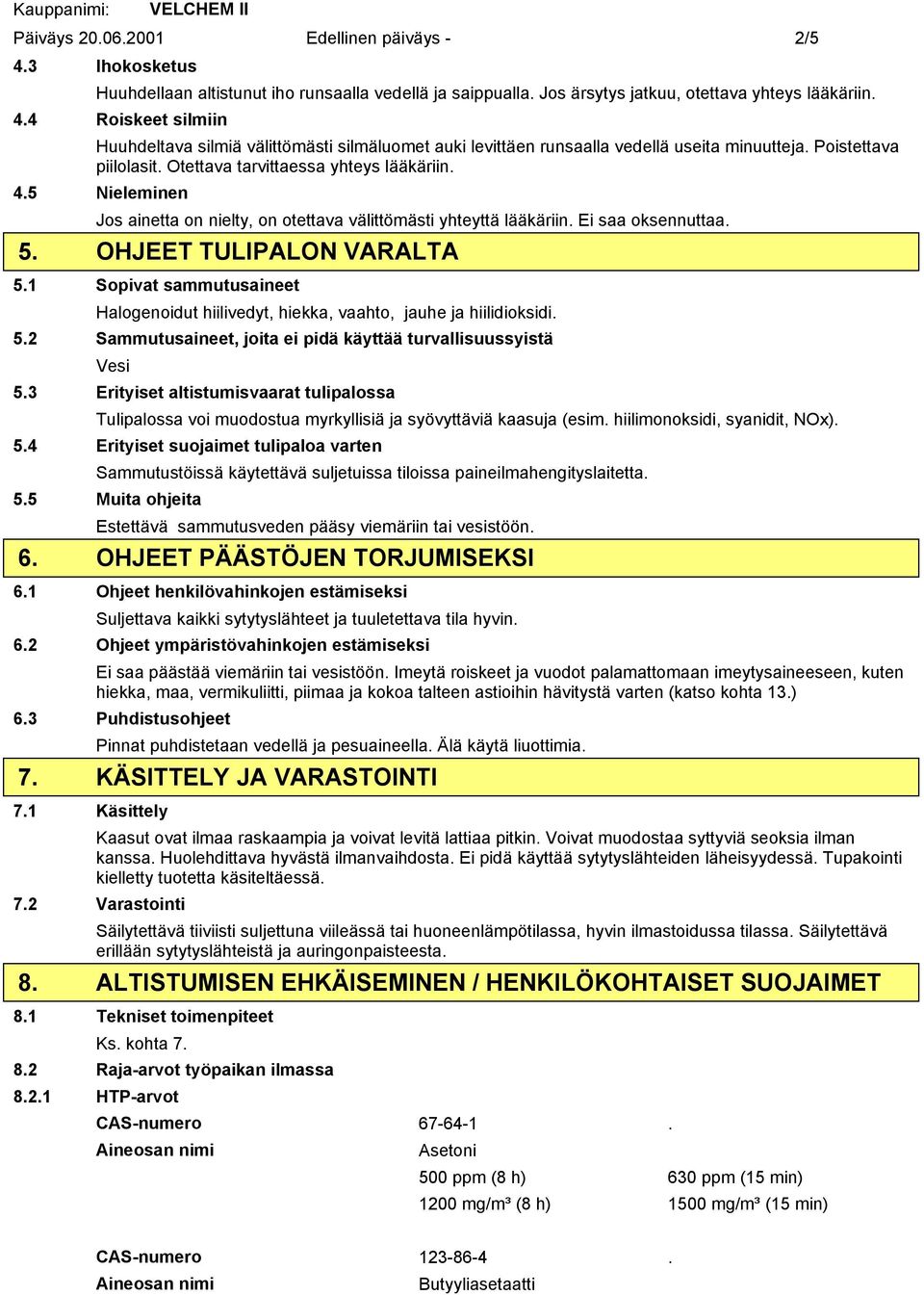 1 Sopivat sammutusaineet Halogenoidut hiilivedyt, hiekka, vaahto, jauhe ja hiilidioksidi. 5.2 Sammutusaineet, joita ei pidä käyttää turvallisuussyistä Vesi 5.