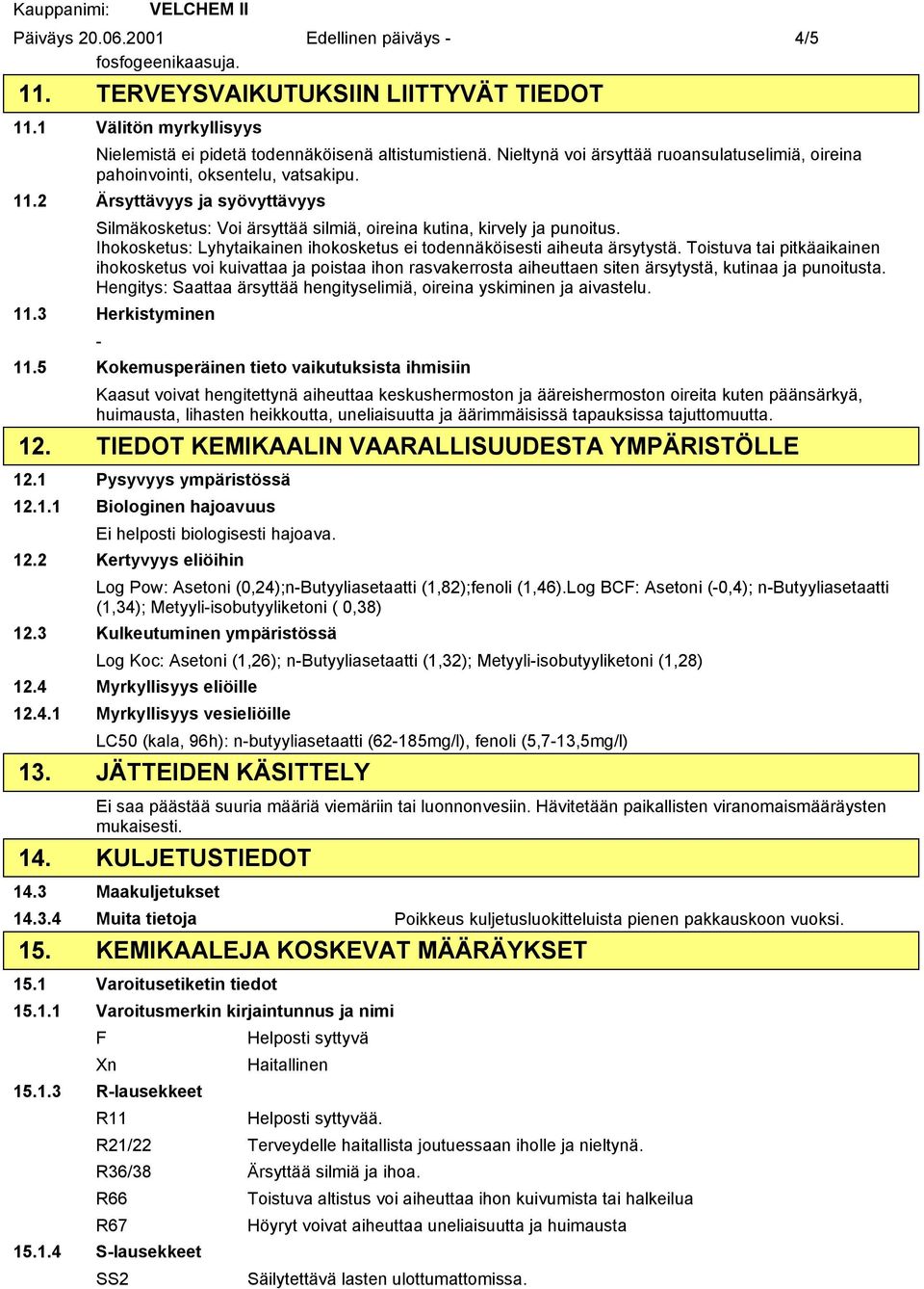 Ihokosketus: Lyhytaikainen ihokosketus ei todennäköisesti aiheuta ärsytystä.