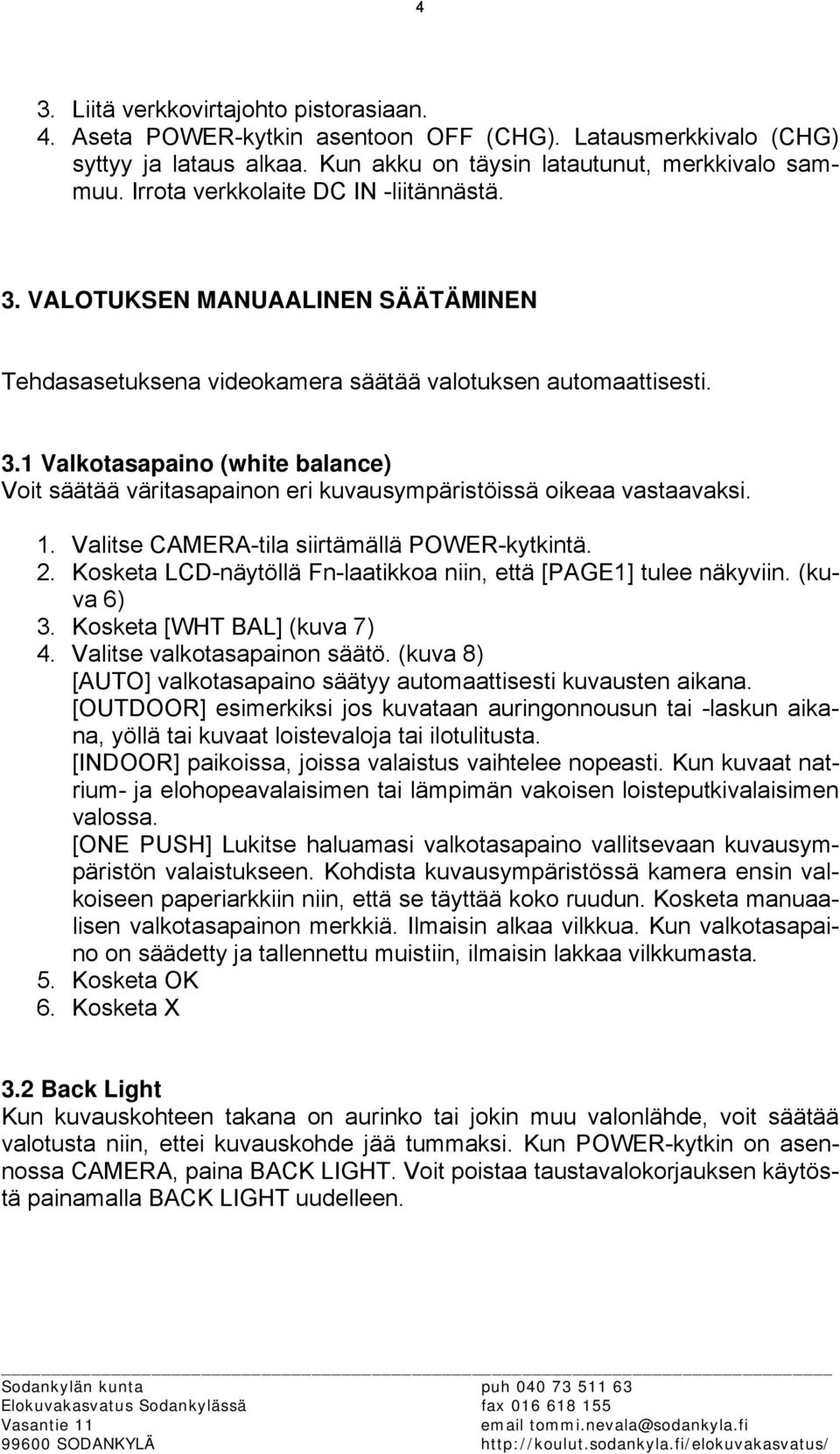 1. Valitse CAMERA-tila siirtämällä POWER-kytkintä. 2. Kosketa LCD-näytöllä Fn-laatikkoa niin, että [PAGE1] tulee näkyviin. (kuva 6) 3. Kosketa [WHT BAL] (kuva 7) 4. Valitse valkotasapainon säätö.