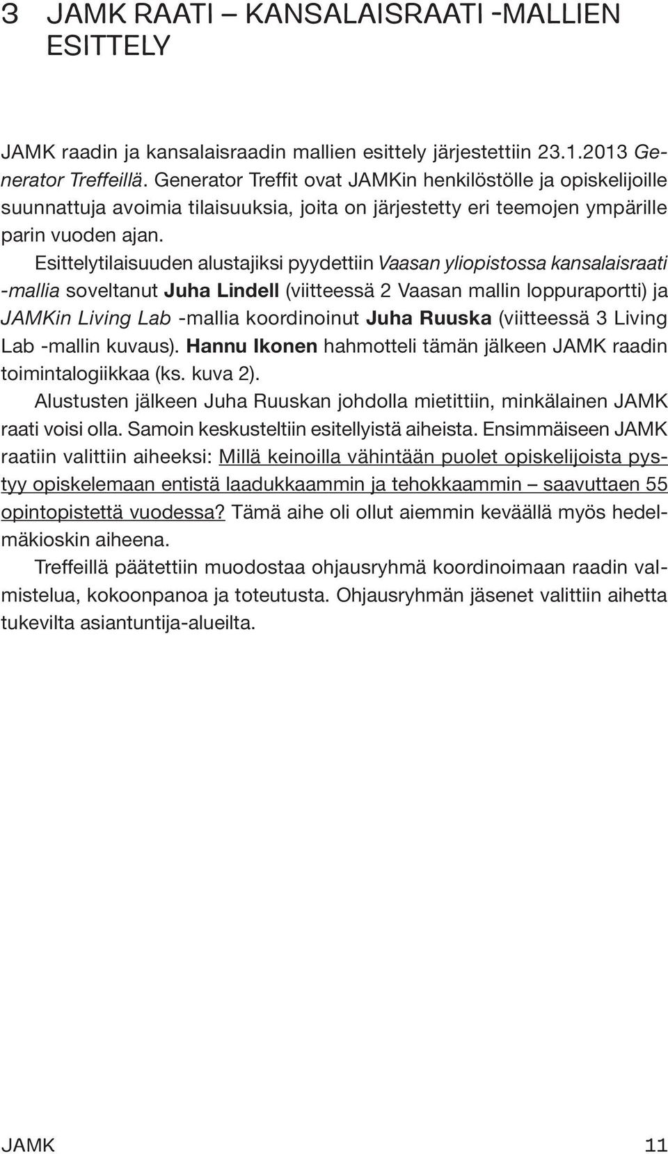 Esittelytilaisuuden alustajiksi pyydettiin Vaasan yliopistossa kansalaisraati -mallia soveltanut Juha Lindell (viitteessä 2 Vaasan mallin loppuraportti) ja JAMKin Living Lab -mallia koordinoinut Juha