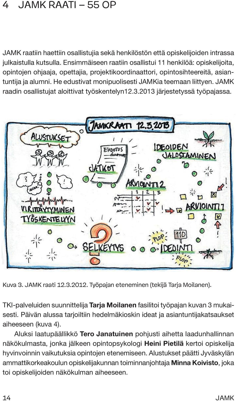 He edustivat monipuolisesti JAMKia teemaan liittyen. JAMK raadin osallistujat aloittivat työskentelyn12.3.2013 järjestetyssä työpajassa. Kuva 3. JAMK raati 12.3.2012.