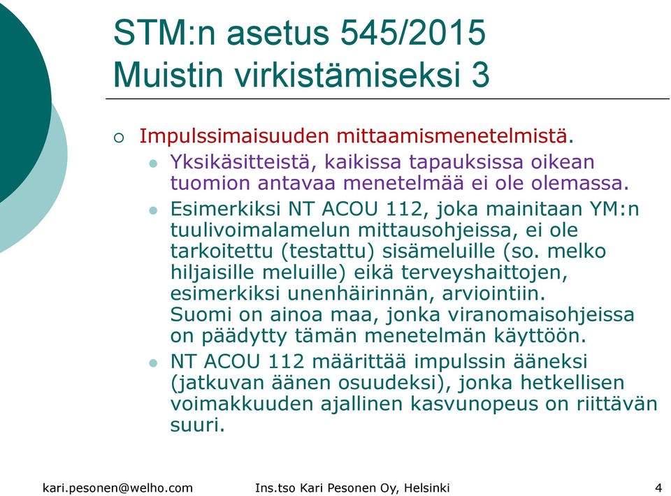 Esimerkiksi NT ACOU 112, joka mainitaan YM:n tuulivoimalamelun mittausohjeissa, ei ole tarkoitettu (testattu) sisämeluille (so.