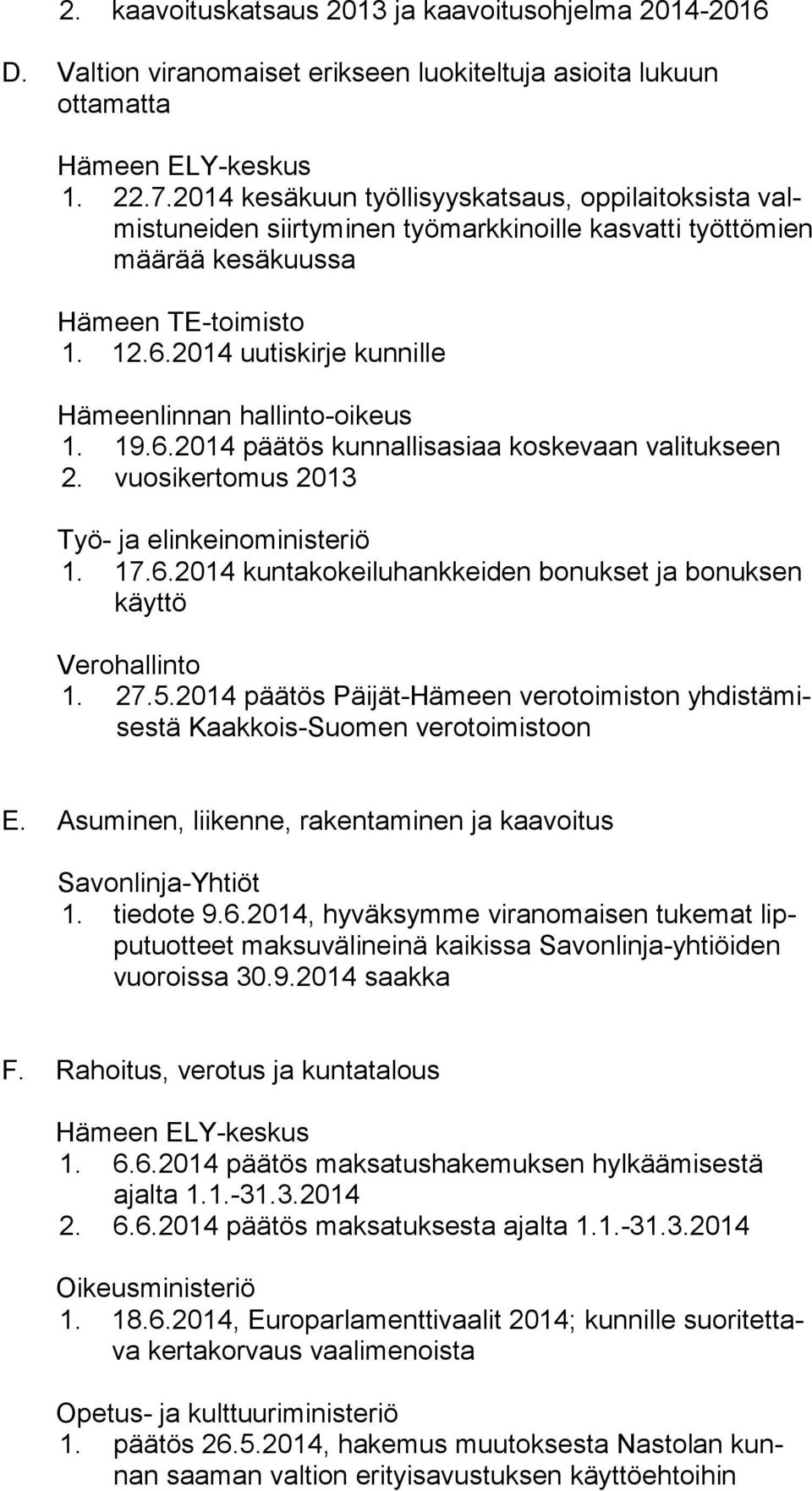 2014 uutiskirje kunnille Hämeenlinnan hallinto-oikeus 1. 19.6.2014 päätös kunnallisasiaa koskevaan valitukseen 2. vuosikertomus 2013 Työ- ja elinkeinoministeriö 1. 17.6.2014 kuntakokeiluhankkeiden bonukset ja bonuksen käyt tö Verohallinto 1.