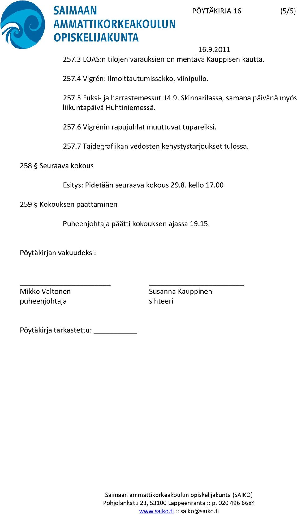 6 Vigrénin rapujuhlat muuttuvat tupareiksi. 257.7 Taidegrafiikan vedosten kehystystarjoukset tulossa. Esitys: Pidetään seuraava kokous 29.8.