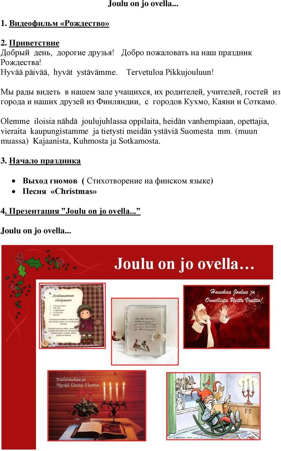 Olemme iloisia nähdä joulujuhlassa oppilaita, heidän vanhempiaan, opettajia, vieraita kaupungistamme ja tietysti meidän ystäviä Suomesta mm.
