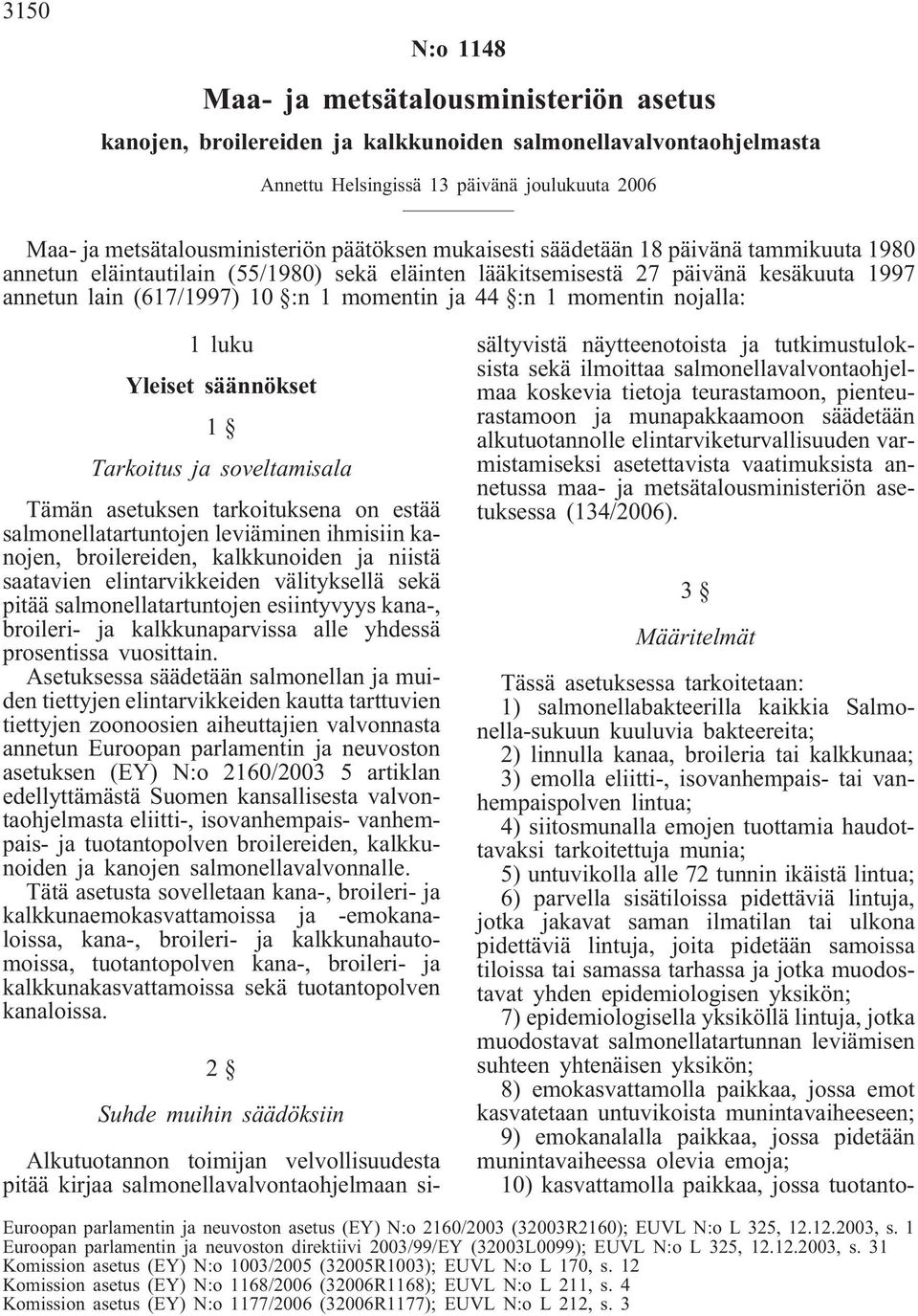 momentin nojalla: 1 luku Yleiset säännökset 1 Tarkoitus ja soveltamisala Tämän asetuksen tarkoituksena on estää salmonellatartuntojen leviäminen ihmisiin kanojen, broilereiden, kalkkunoiden ja niistä