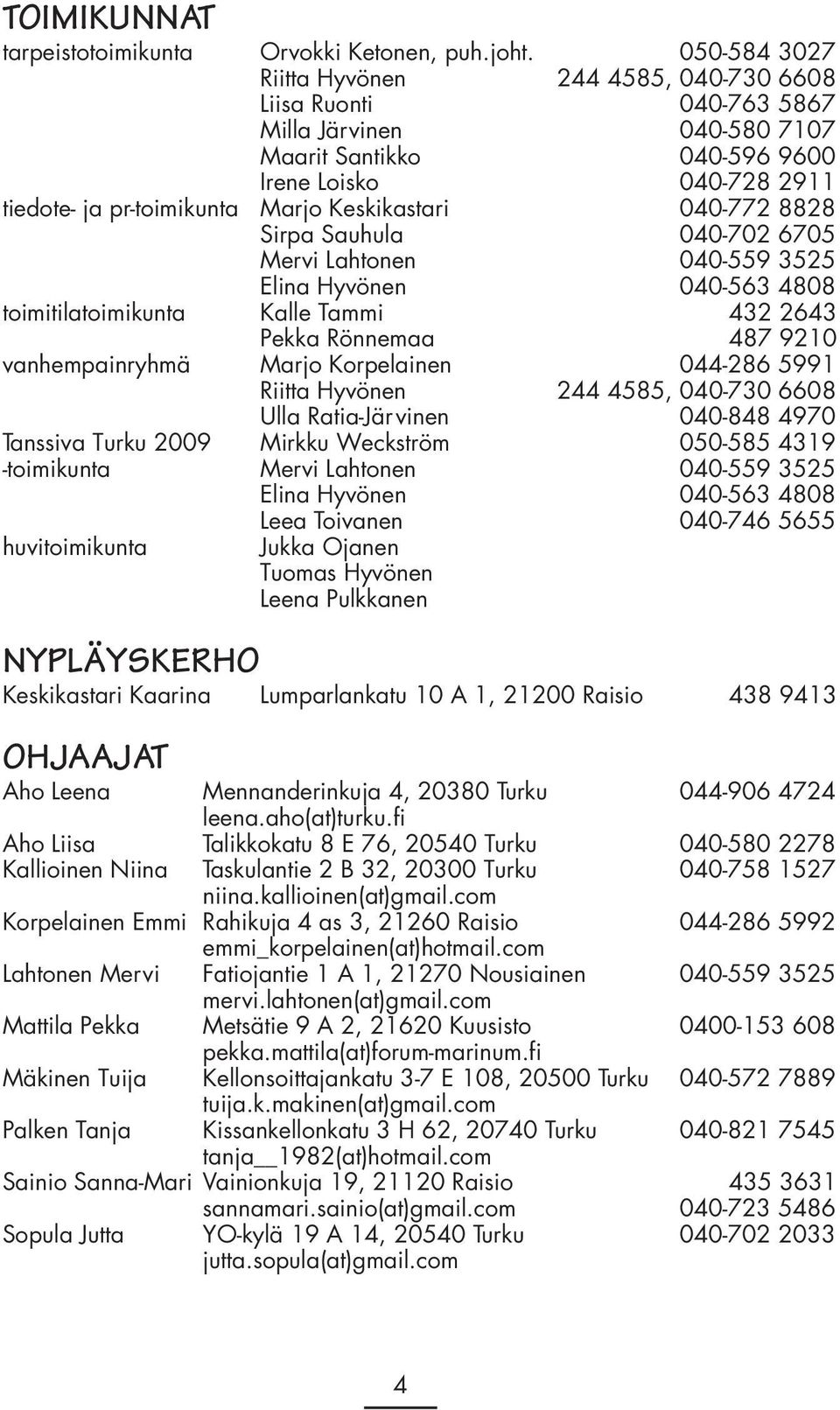 Keskikastari 040-772 8828 Sirpa Sauhula 040-702 6705 Mervi Lahtonen 040-559 3525 Elina Hyvönen 040-563 4808 toimitilatoimikunta Kalle Tammi 432 2643 Pekka Rönnemaa 487 9210 vanhempainryhmä Marjo