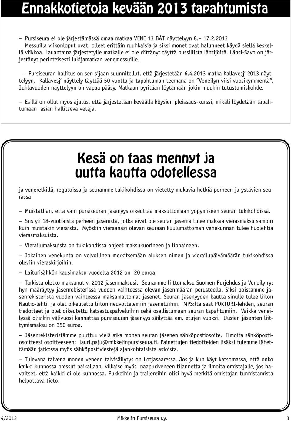 Pursiseuran hallitus on sen sijaan suunnitellut, että järjestetään 6.4.2013 matka Kallavesj 2013 näyttelyyn. Kallavesj näyttely täyttää 50 vuotta ja tapahtuman teemana on Veneilyn viisi vuosikymmentä.