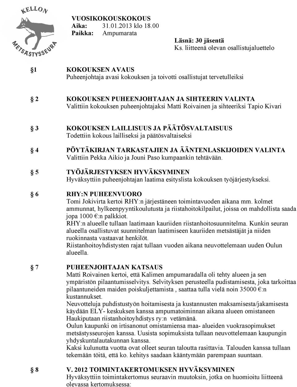 puheenjohtajaksi Matti Roivainen ja sihteeriksi Tapio Kivari 3 KOKOUKSEN LAILLISUUS JA PÄÄTÖSVALTAISUUS Todettiin kokous lailliseksi ja päätösvaltaiseksi 4 PÖYTÄKIRJAN TARKASTAJIEN JA