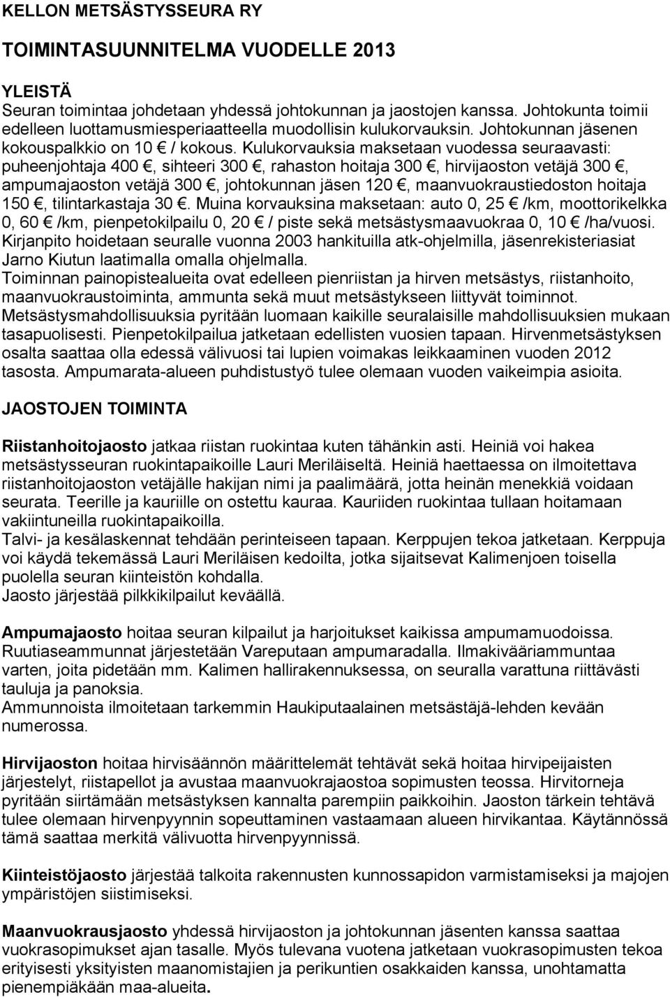 Kulukorvauksia maksetaan vuodessa seuraavasti: puheenjohtaja 400, sihteeri 300, rahaston hoitaja 300, hirvijaoston vetäjä 300, ampumajaoston vetäjä 300, johtokunnan jäsen 120, maanvuokraustiedoston