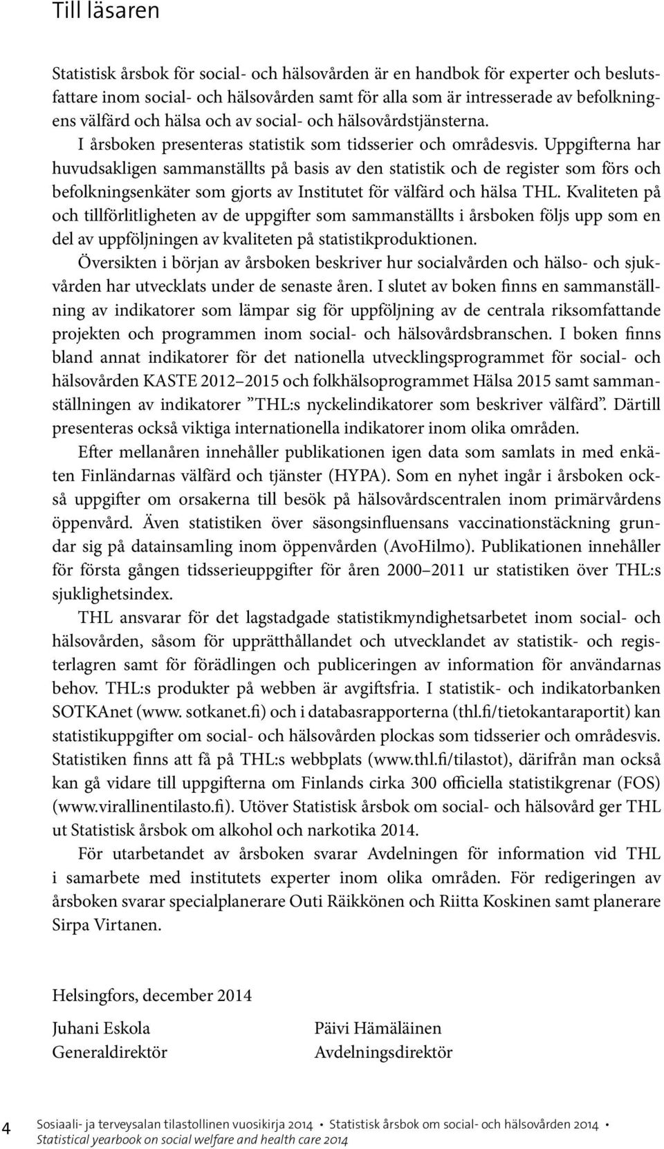 Uppgifterna har huvudsakligen sammanställts på basis av den statistik och de register som förs och befolkningsenkäter som gjorts av Institutet för välfärd och hälsa THL.