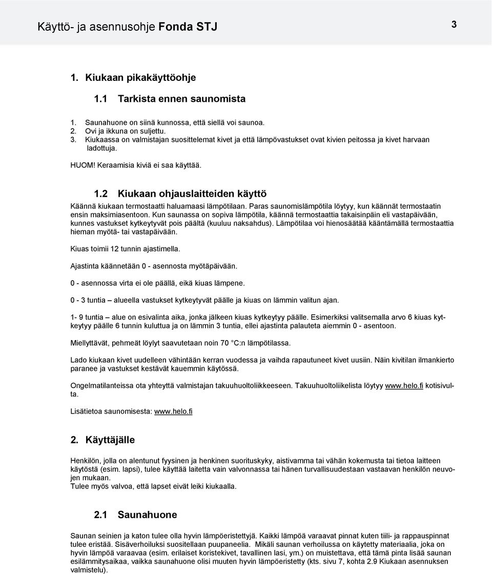 2 Kiukaan ohjauslaitteiden käyttö Käännä kiukaan termostaatti haluamaasi lämpötilaan. Paras saunomislämpötila löytyy, kun käännät termostaatin ensin maksimiasentoon.