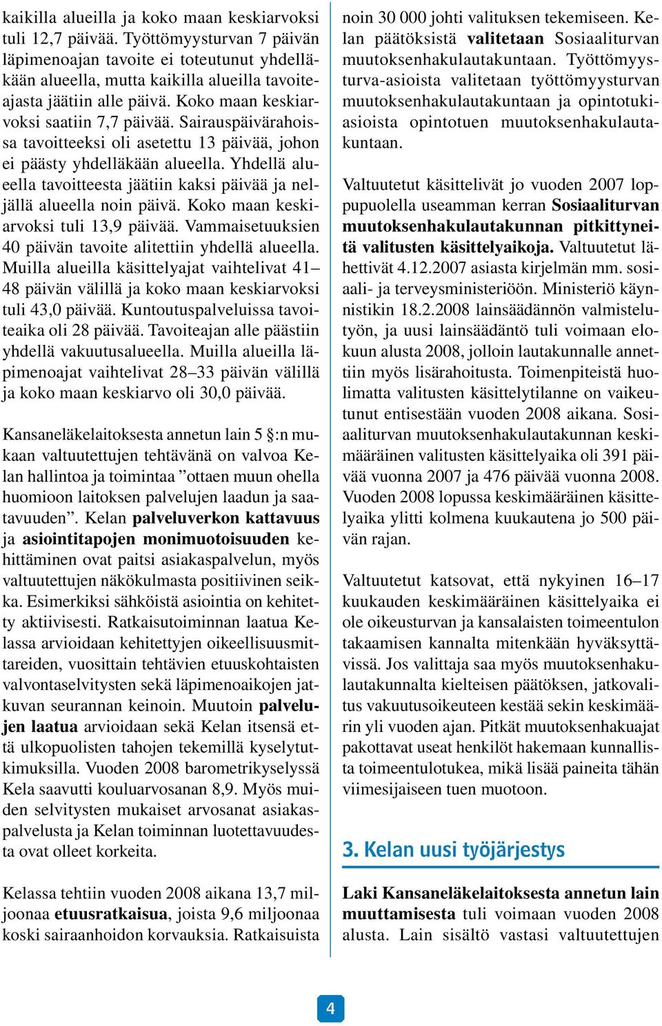 Sairauspäivärahoissa tavoitteeksi oli asetettu 13 päivää, johon ei päästy yhdelläkään alueella. Yhdellä alueella tavoitteesta jäätiin kaksi päivää ja neljällä alueella noin päivä.