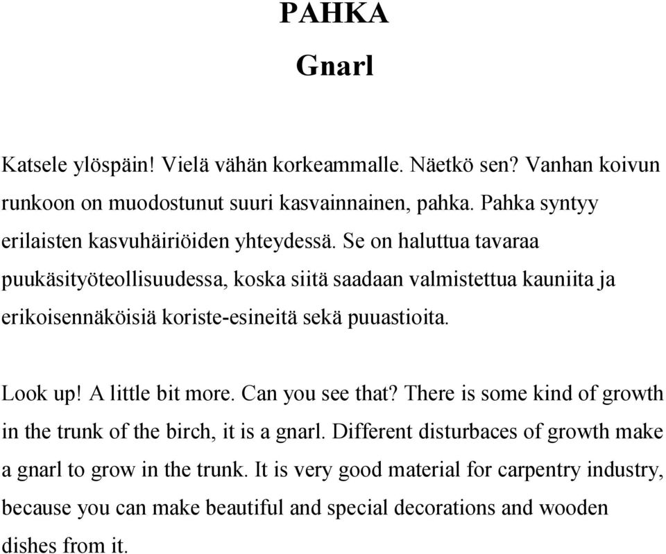 Se on haluttua tavaraa puukäsityöteollisuudessa, koska siitä saadaan valmistettua kauniita ja erikoisennäköisiä koriste-esineitä sekä puuastioita. Look up!