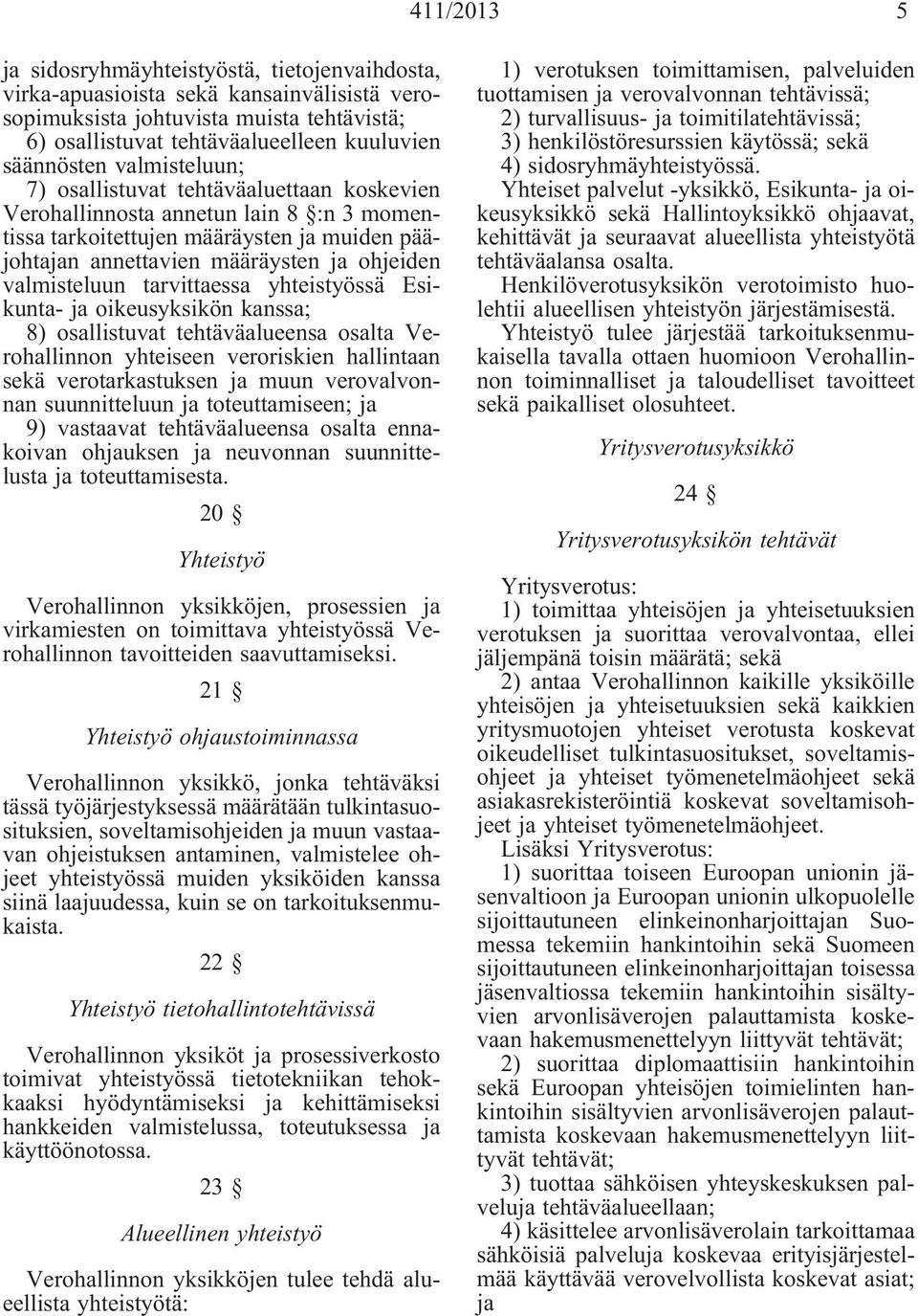 tarvittaessa yhteistyössä Esikunta- oikeusyksikön kanssa; 8) osallistuvat tehtäväalueensa osalta Verohallinnon yhteiseen veroriskien hallintaan sekä verotarkastuksen muun verovalvonnan suunnitteluun