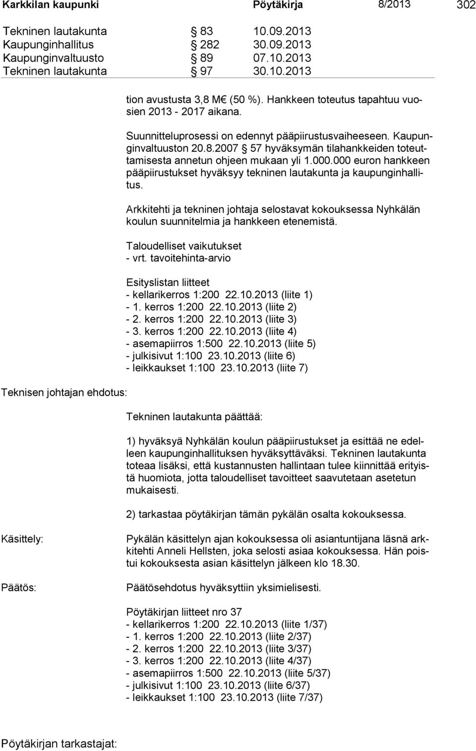 2007 57 hyväksymän tilahankkeiden toteuttamisesta annetun ohjeen mukaan yli 1.000.000 euron hankkeen pääpiirustukset hyväksyy tekninen lautakunta ja kaupunginhallitus.