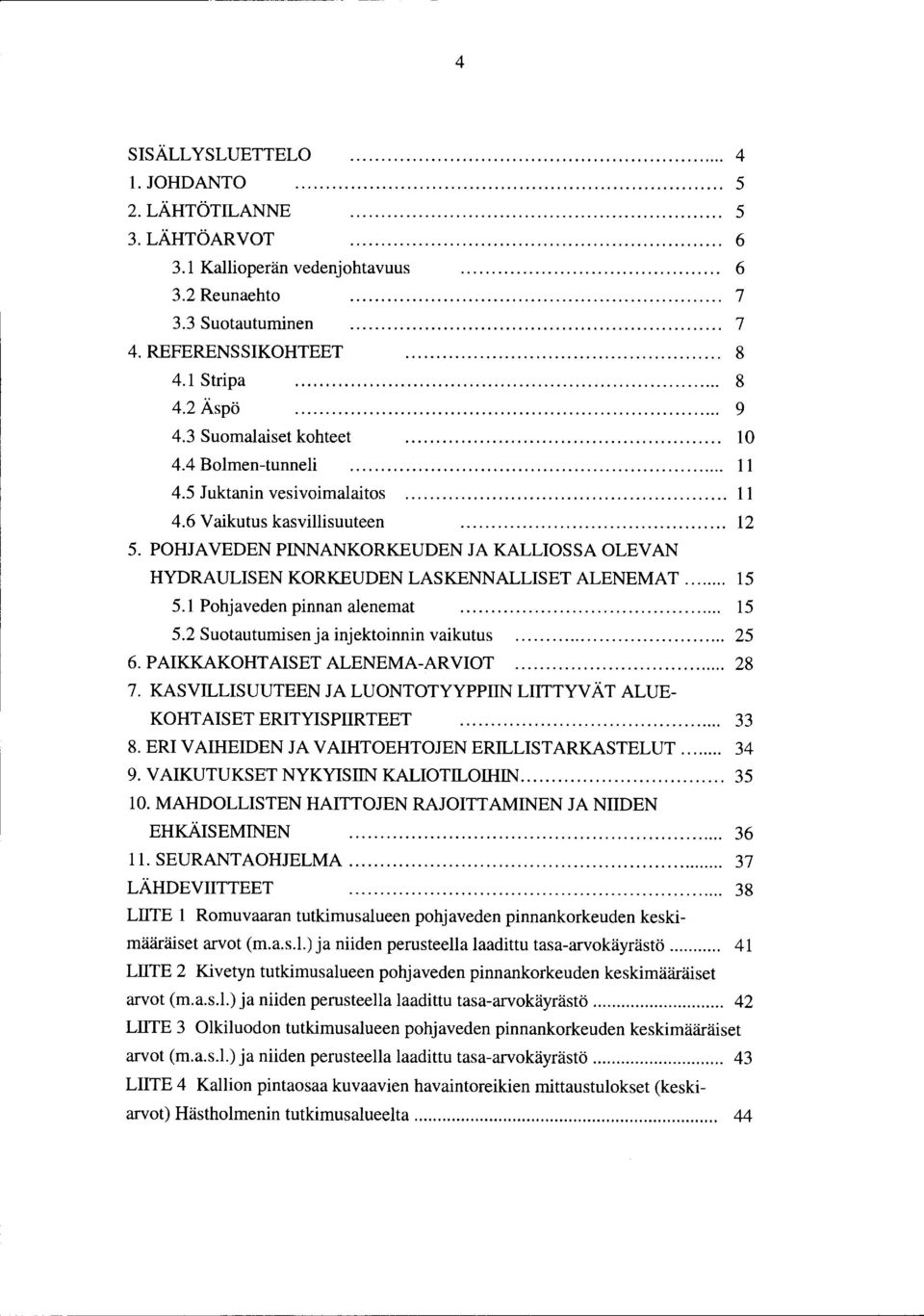 POHJA VEDEN PINNANKORKEUDEN JA KALLIOSSAOLEVAN HYDRAULISEN KORKEUDEN LASKENNALLISET ALENEMAT... 15 5.1 Pohjaveden pinnan alenemat... 15 5.2 Suotautumisen ja injektoinnin vaikutus...... 25 6.