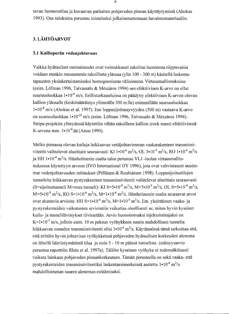 laskentatapausten yksinkertaistamiseksi homogeenisena väliaineena. Virtausmallinnuksissa (esim. Löfman 1996, Taivassalo & Meszaros 1994) sen efektiivinen K-arvo on ollut suuruusluokkaa 1 1 o- 9 m/s.