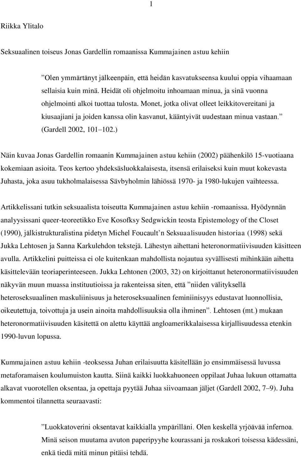 Monet, jotka olivat olleet leikkitovereitani ja kiusaajiani ja joiden kanssa olin kasvanut, kääntyivät uudestaan minua vastaan. (Gardell 2002, 101 102.